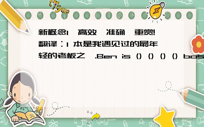 新概念1,高效,准确,重赏!翻译：1 本是我遇见过的最年轻的老板之一.Ben is () () () () boss I （）（）met.2 这套连衣裙苏珊穿着很合身.This dress() Susan() ().3他穿着一套灰色的西服.He is wearing ()()().4