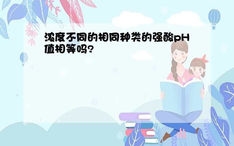 浓度不同的相同种类的强酸pH值相等吗?