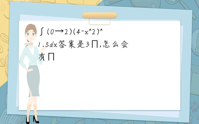 ∫(0→2)(4-x^2)^1.5dx答案是3∏,怎么会有∏