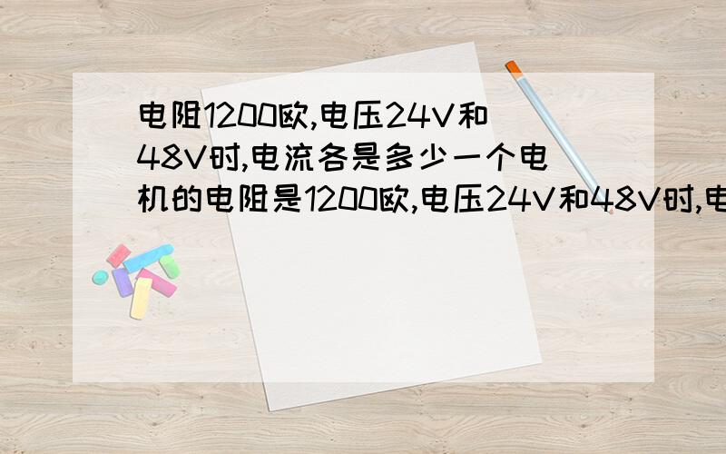 电阻1200欧,电压24V和48V时,电流各是多少一个电机的电阻是1200欧,电压24V和48V时,电流各是多少