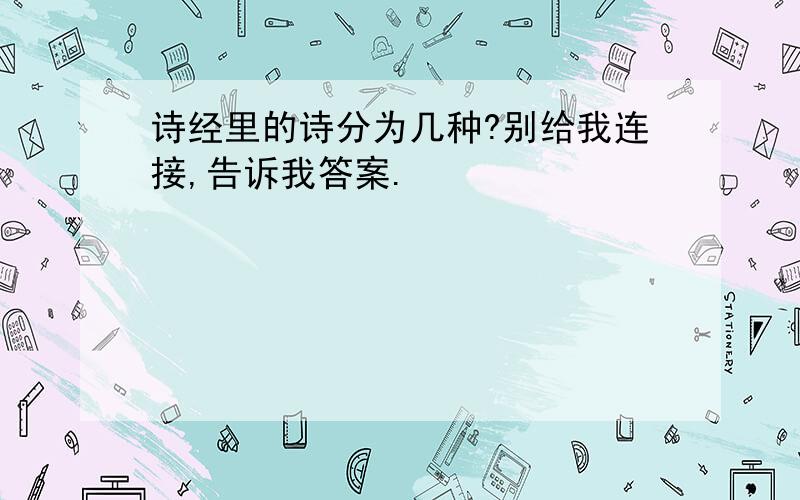 诗经里的诗分为几种?别给我连接,告诉我答案.