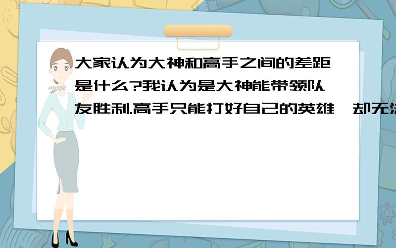 大家认为大神和高手之间的差距是什么?我认为是大神能带领队友胜利.高手只能打好自己的英雄,却无法带动全队.