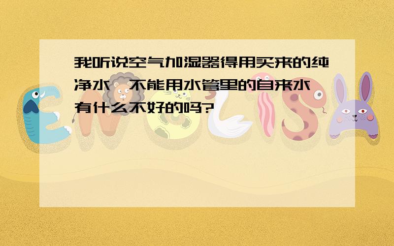 我听说空气加湿器得用买来的纯净水,不能用水管里的自来水,有什么不好的吗?