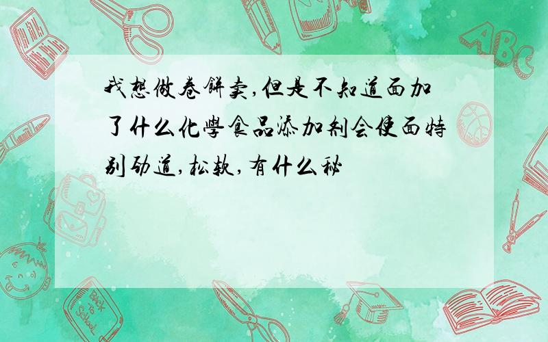 我想做卷饼卖,但是不知道面加了什么化学食品添加剂会使面特别劲道,松软,有什么秘