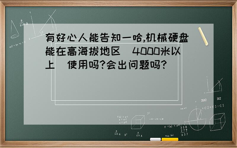 有好心人能告知一哈,机械硬盘能在高海拔地区（4000米以上）使用吗?会出问题吗?