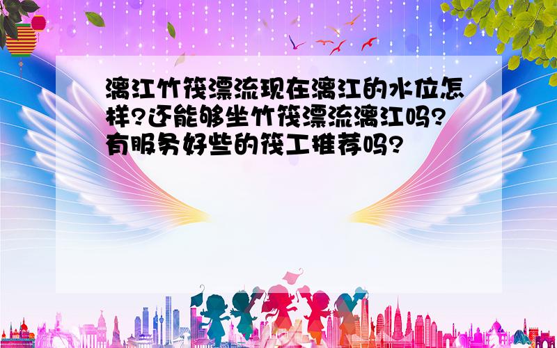 漓江竹筏漂流现在漓江的水位怎样?还能够坐竹筏漂流漓江吗?有服务好些的筏工推荐吗?