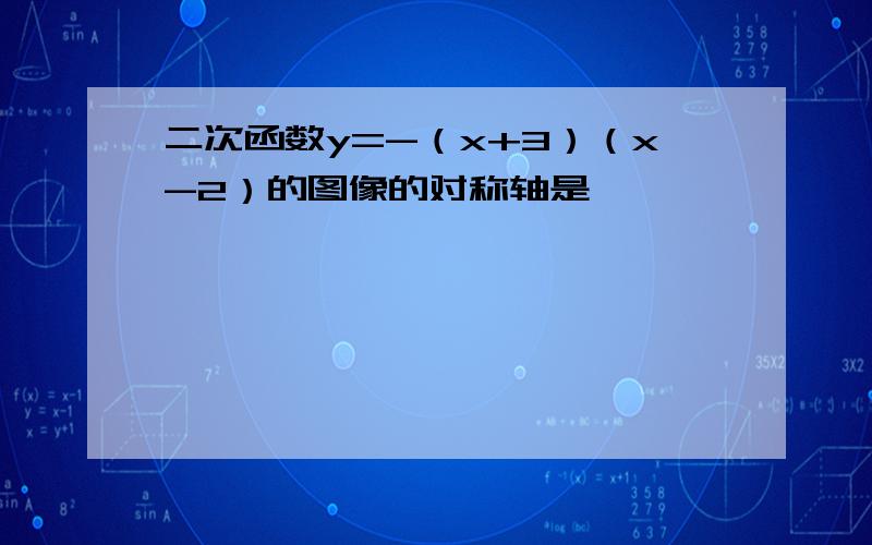 二次函数y=-（x+3）（x-2）的图像的对称轴是