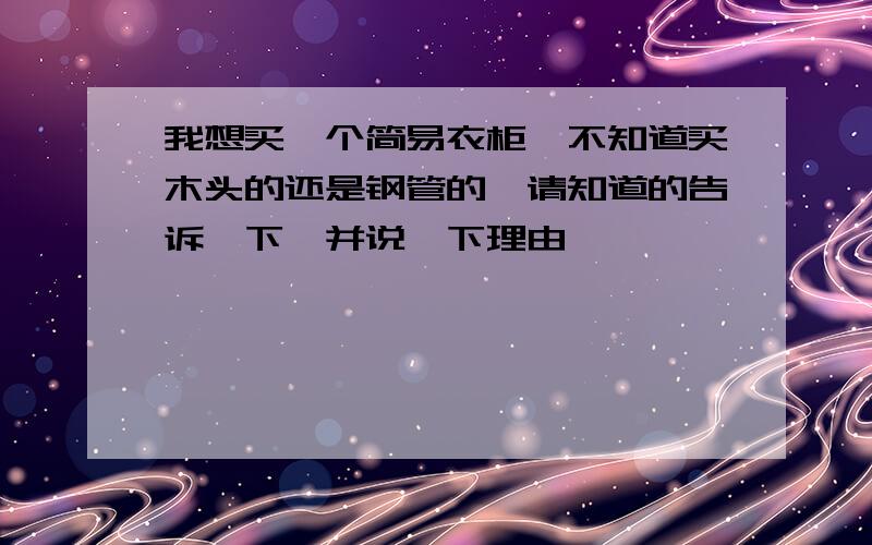 我想买一个简易衣柜,不知道买木头的还是钢管的,请知道的告诉一下,并说一下理由,