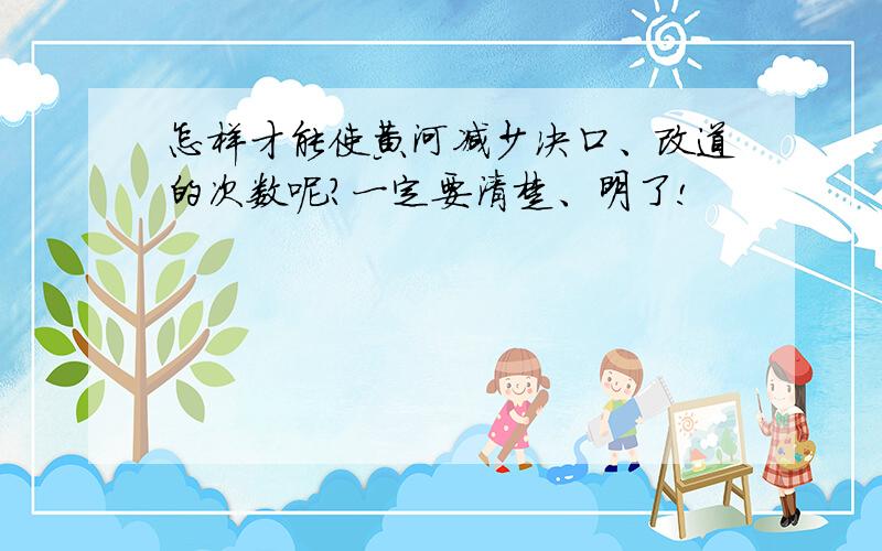 怎样才能使黄河减少决口、改道的次数呢?一定要清楚、明了!