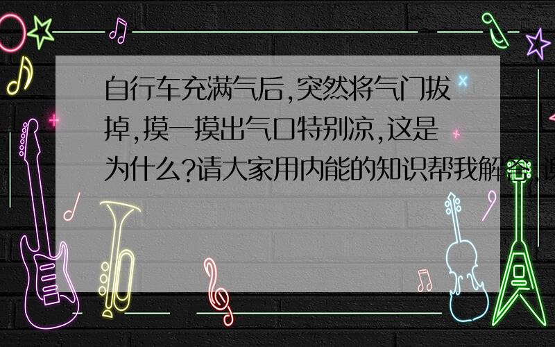 自行车充满气后,突然将气门拔掉,摸一摸出气口特别凉,这是为什么?请大家用内能的知识帮我解答,谢谢!