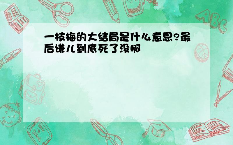 一枝梅的大结局是什么意思?最后谦儿到底死了没啊