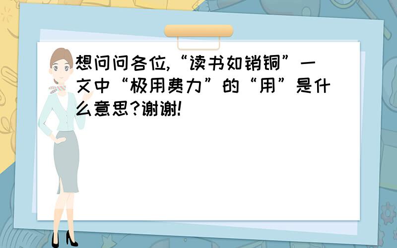 想问问各位,“读书如销铜”一文中“极用费力”的“用”是什么意思?谢谢!