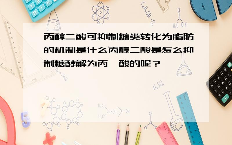 丙醇二酸可抑制糖类转化为脂肪的机制是什么丙醇二酸是怎么抑制糖酵解为丙酮酸的呢？