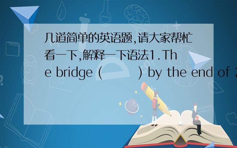 几道简单的英语题,请大家帮忙看一下,解释一下语法1.The bridge (        ) by the end of 20152.The singer (       )from a bad cold these days3.There is nothing wrong with you and that boy (       )friends and (       ) togher4.You ca