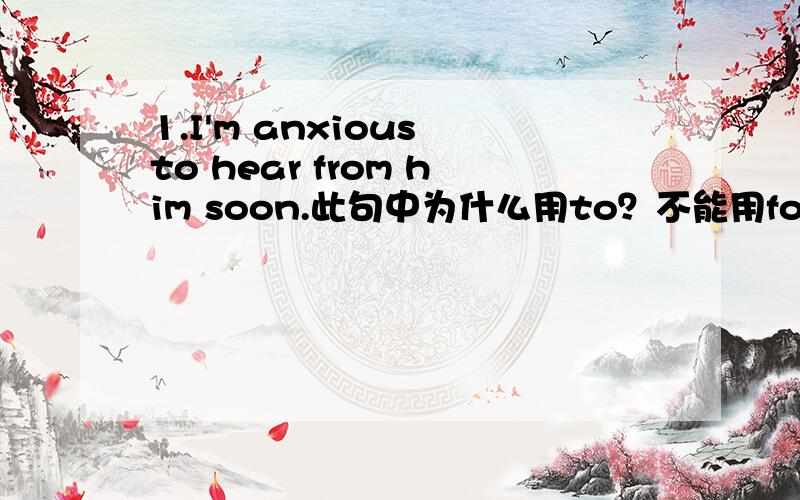 1.I'm anxious to hear from him soon.此句中为什么用to？不能用for？用for不是一个固定词组吗？2.Boys and girls,let's begin with lesson5.此句中with为什么不能换成to？begin with不是开始的意思吗？