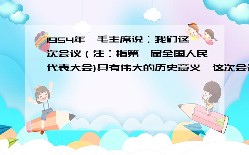 1954年,毛主席说：我们这次会议（注：指第一届全国人民代表大会)具有伟大的历史意义,这次会议是标志着我国人民从1949年建国以来的新胜利和新发展的里程碑