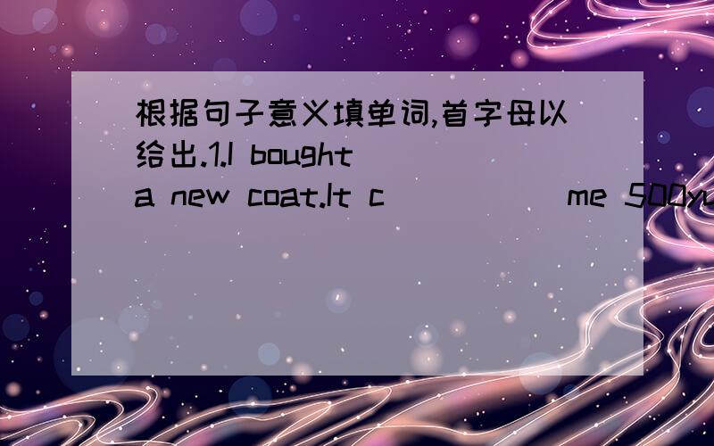 根据句子意义填单词,首字母以给出.1.I bought a new coat.It c_____ me 500yuan.2.No one has d_____ any life in space yet.3.The sun gives us l____ and heat.4.Tom is a______ in Grade Two,but he is in a different class.5.The E_____ is orr hom