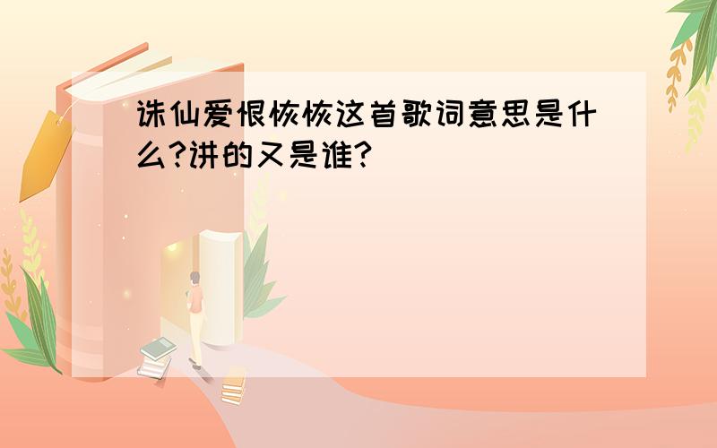 诛仙爱恨恢恢这首歌词意思是什么?讲的又是谁?