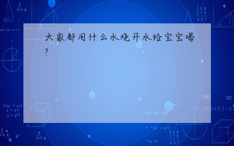 大家都用什么水烧开水给宝宝喝?