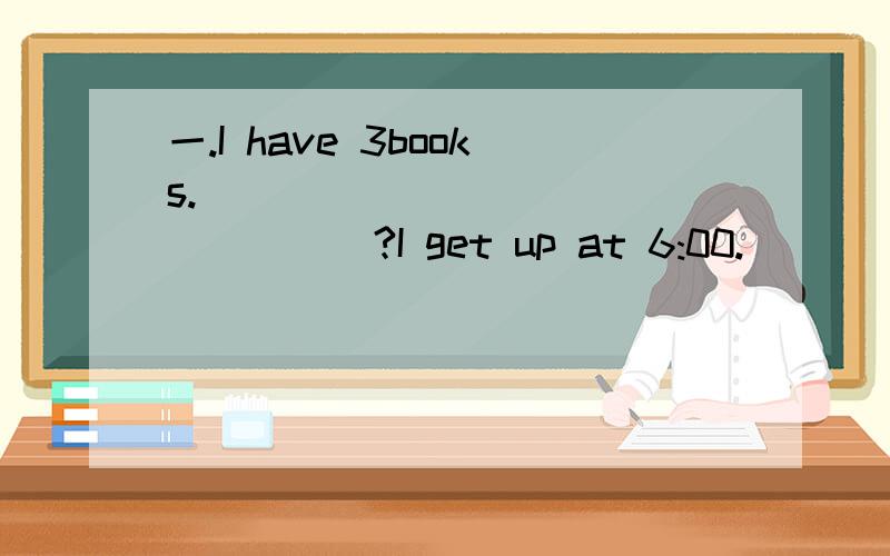 一.I have 3books._________________?I get up at 6:00._________________?We live in beijing._________________?