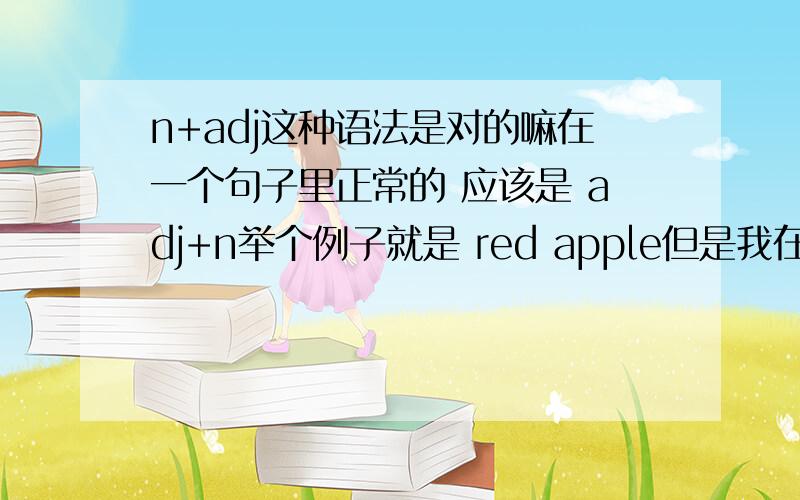 n+adj这种语法是对的嘛在一个句子里正常的 应该是 adj+n举个例子就是 red apple但是我在什么地方看到感觉 apple red 就这样一个短句 这种语法对的嘛?