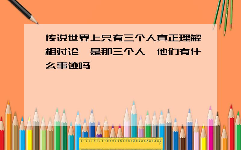 传说世界上只有三个人真正理解相对论,是那三个人,他们有什么事迹吗