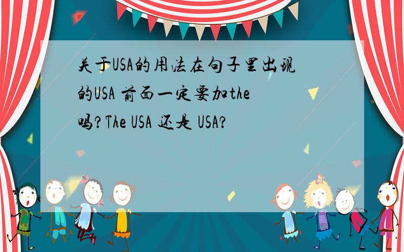 关于USA的用法在句子里出现的USA 前面一定要加the吗?The USA 还是 USA?