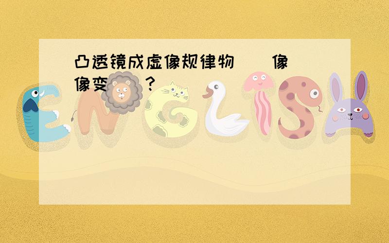 凸透镜成虚像规律物（）像（）像变（）?