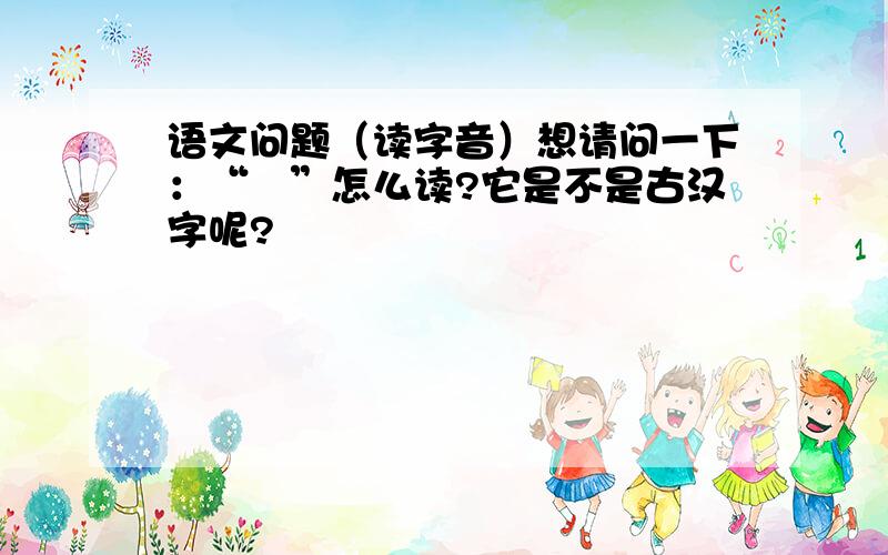 语文问题（读字音）想请问一下：“佱”怎么读?它是不是古汉字呢?