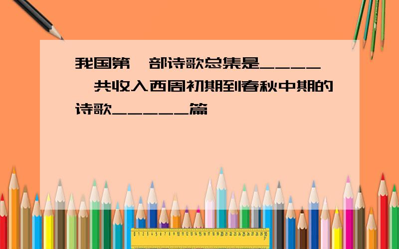 我国第一部诗歌总集是____,共收入西周初期到春秋中期的诗歌_____篇