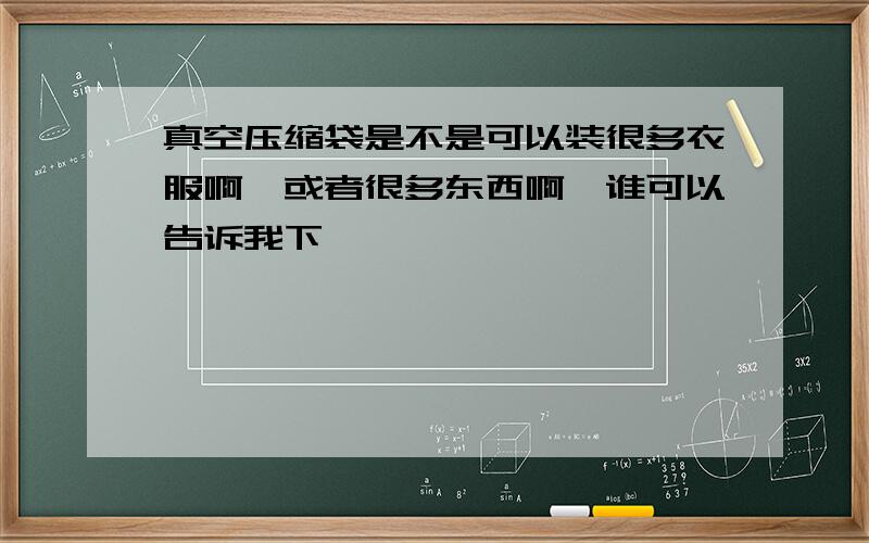 真空压缩袋是不是可以装很多衣服啊,或者很多东西啊,谁可以告诉我下,