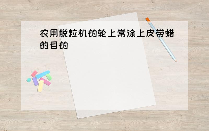 农用脱粒机的轮上常涂上皮带蜡的目的