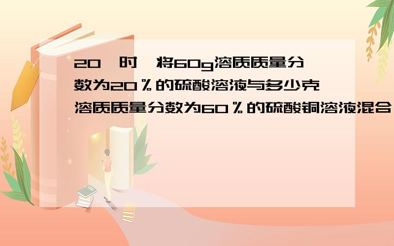 20℃时,将60g溶质质量分数为20％的硫酸溶液与多少克溶质质量分数为60％的硫酸铜溶液混合,能配置成30％的硫酸溶液