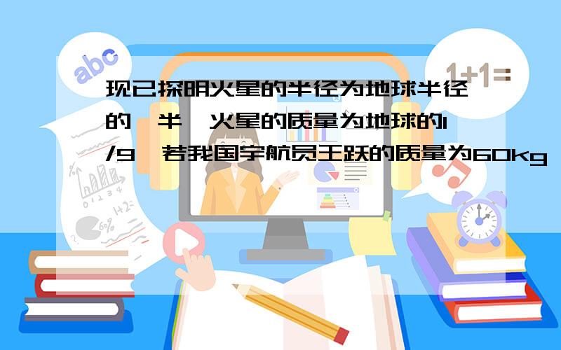 现已探明火星的半径为地球半径的一半,火星的质量为地球的1/9,若我国宇航员王跃的质量为60kg,假如他真的能登陆火星,则王跃在地球的重力比在火星上的重力大多少N?