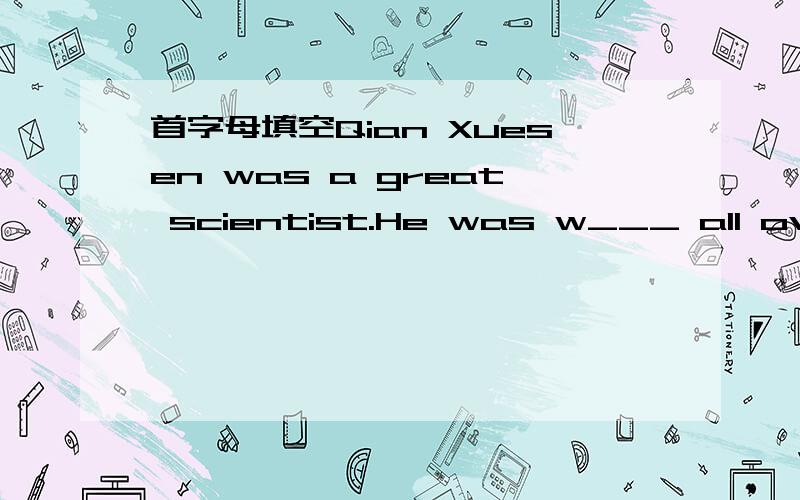 首字母填空Qian Xuesen was a great scientist.He was w___ all over the world