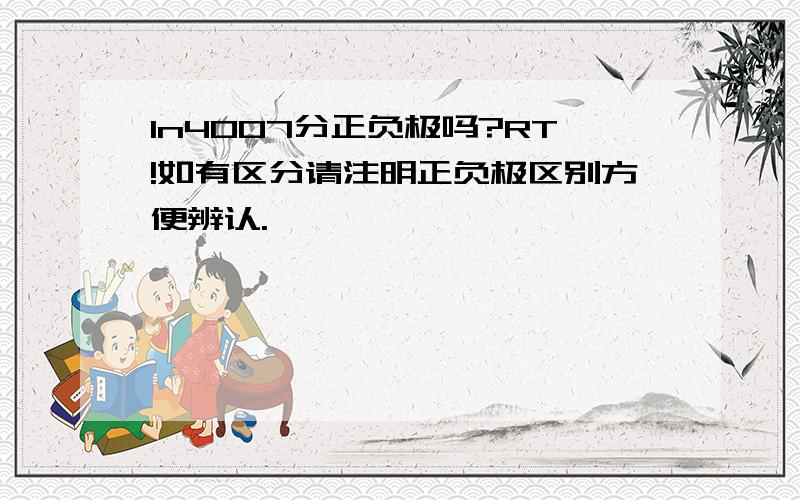 1n4007分正负极吗?RT!如有区分请注明正负极区别方便辨认.