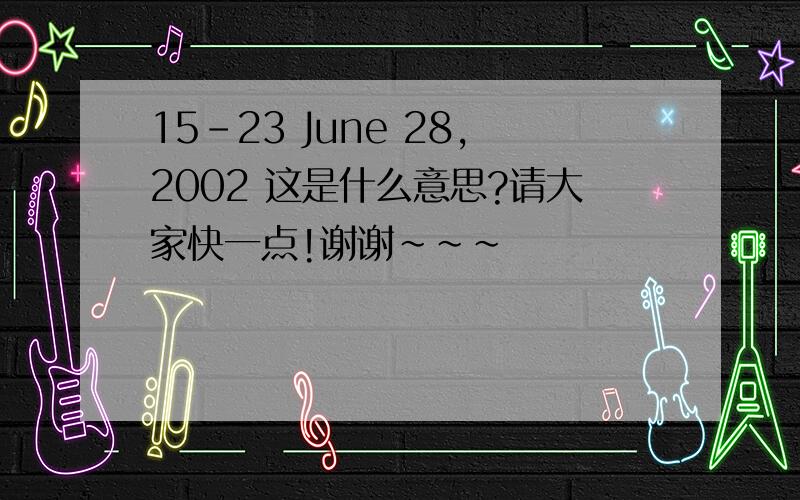 15-23 June 28,2002 这是什么意思?请大家快一点!谢谢~~~