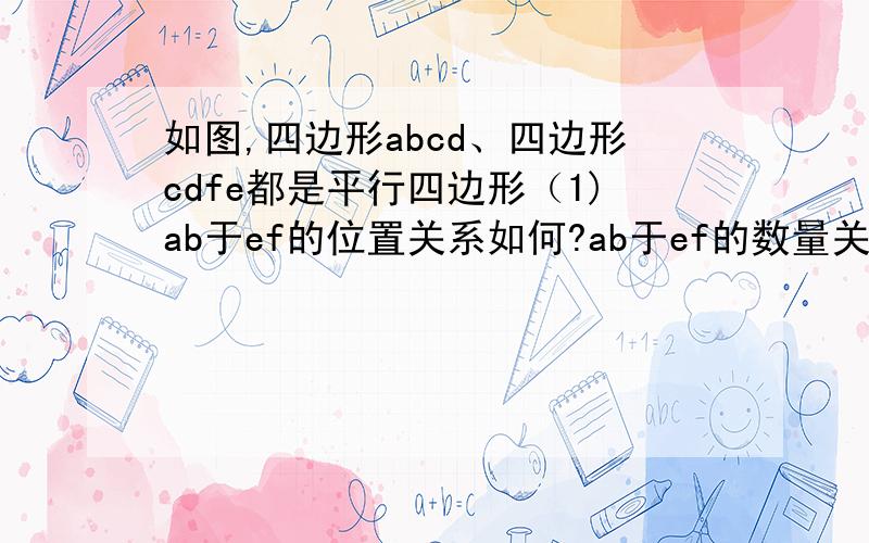 如图,四边形abcd、四边形cdfe都是平行四边形（1)ab于ef的位置关系如何?ab于ef的数量关系如何?