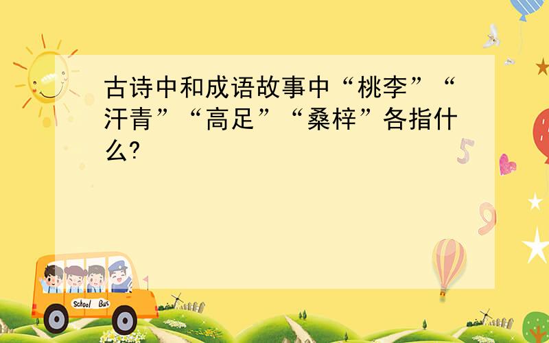 古诗中和成语故事中“桃李”“汗青”“高足”“桑梓”各指什么?