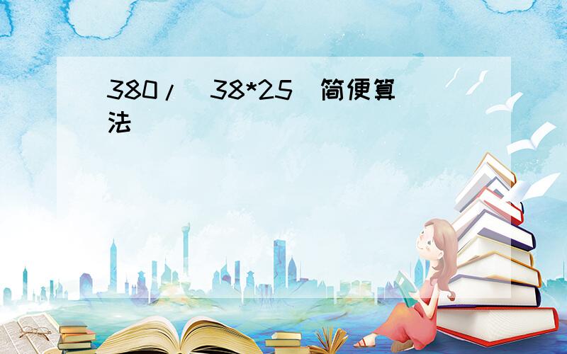 380/（38*25）简便算法