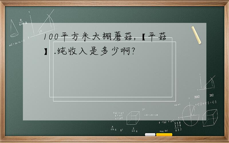 100平方米大棚蘑菇,【平菇】.纯收入是多少啊?