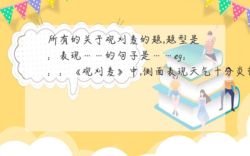 所有的关于观刈麦的题,题型是：表现……的句子是……eg：：：《观刈麦》中,侧面表现天气十分炎热的句子是?深刻反映劳动人民疾苦的句子是?急用,一楼的那位,……要答案,多多益善多多益