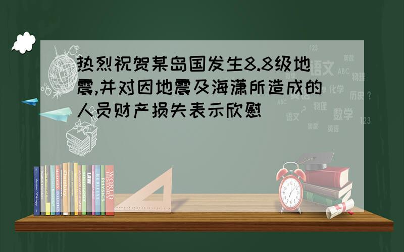 热烈祝贺某岛国发生8.8级地震,并对因地震及海潇所造成的人员财产损失表示欣慰