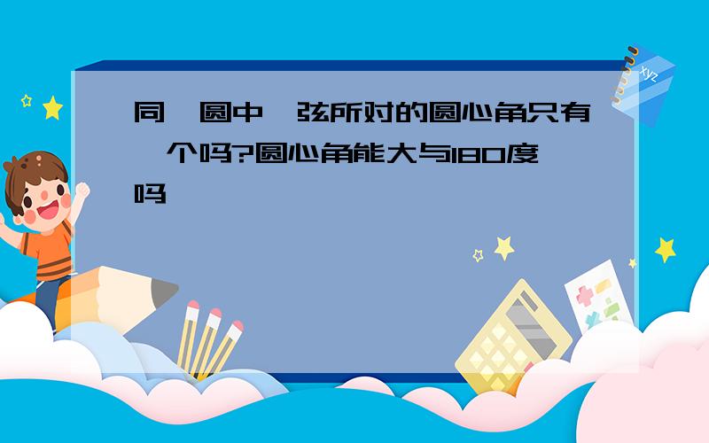 同一圆中一弦所对的圆心角只有一个吗?圆心角能大与180度吗