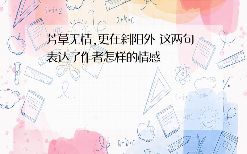 芳草无情,更在斜阳外 这两句表达了作者怎样的情感