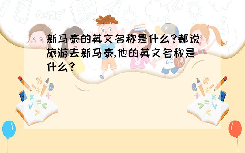 新马泰的英文名称是什么?都说旅游去新马泰,他的英文名称是什么?