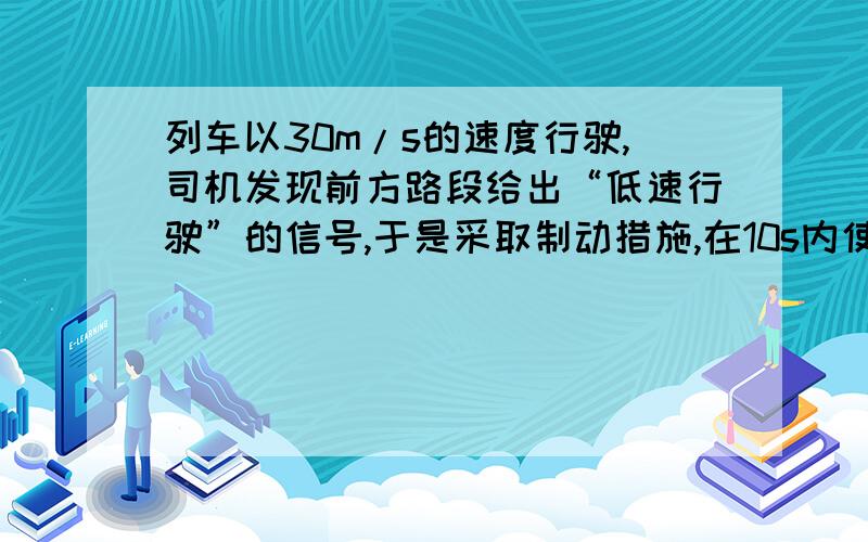 列车以30m/s的速度行驶,司机发现前方路段给出“低速行驶”的信号,于是采取制动措施,在10s内使列车的速度减小到10m/s,试求列车运动的加速度.这里的30m/s和10m/s指的是什么速度?觉得好象不是