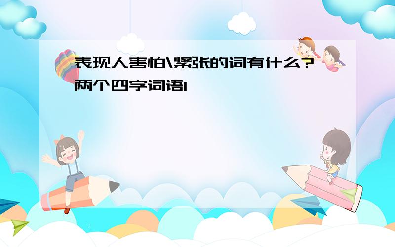 表现人害怕\紧张的词有什么?两个四字词语1