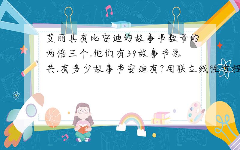 艾丽具有比安迪的故事书数量的两倍三个.他们有39故事书总共.有多少故事书安迪有?用联立线性方程组表示