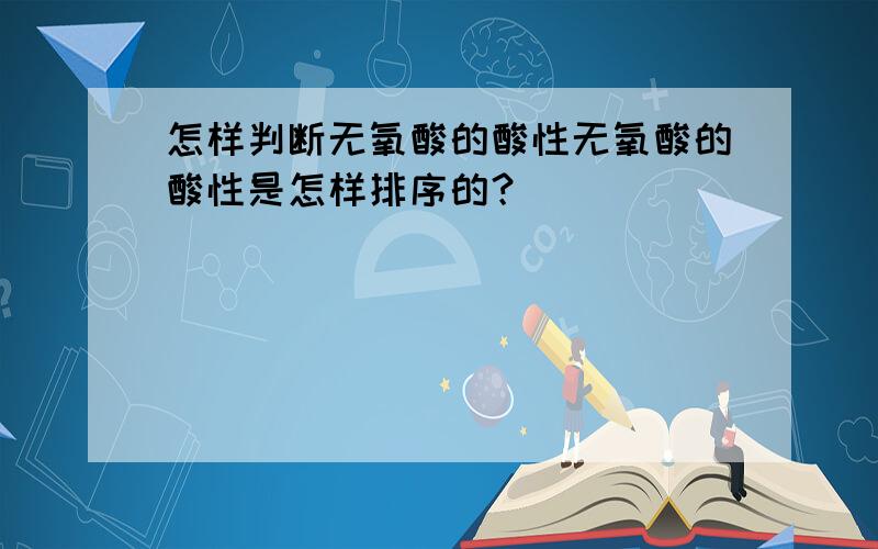 怎样判断无氧酸的酸性无氧酸的酸性是怎样排序的？